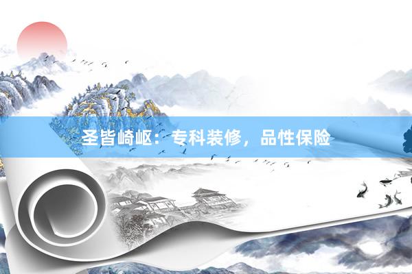 圣皆崎岖：专科装修，品性保险