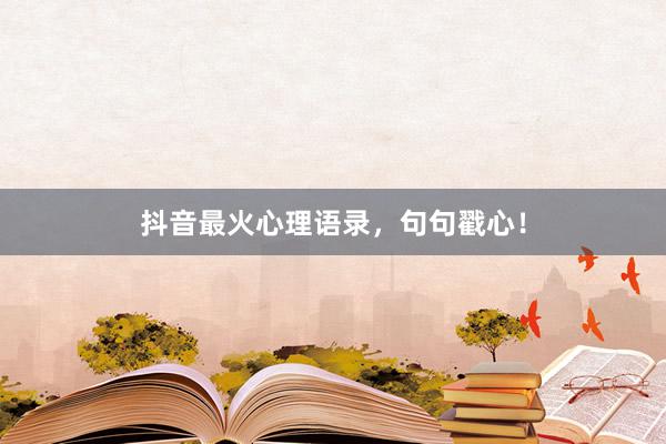 抖音最火心理语录，句句戳心！