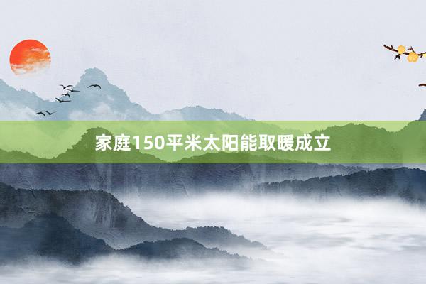 家庭150平米太阳能取暖成立