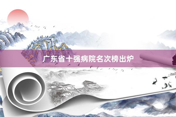 广东省十强病院名次榜出炉