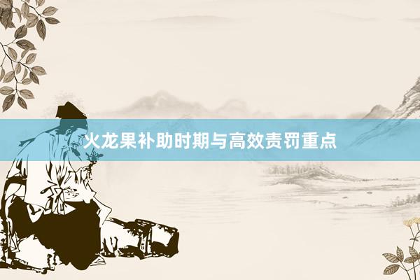 火龙果补助时期与高效责罚重点