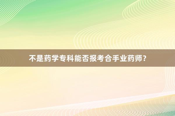 不是药学专科能否报考合手业药师？